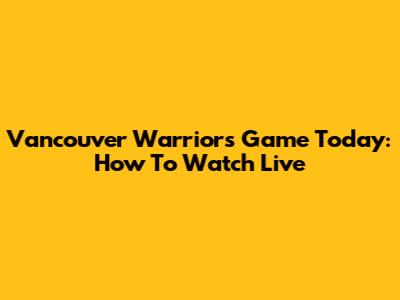 Vancouver Warriors Game Today: How To Watch Live