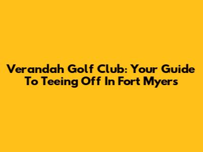 Verandah Golf Club: Your Guide To Teeing Off In Fort Myers