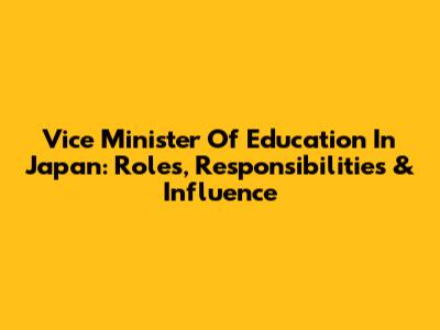 Vice Minister Of Education In Japan: Roles, Responsibilities & Influence