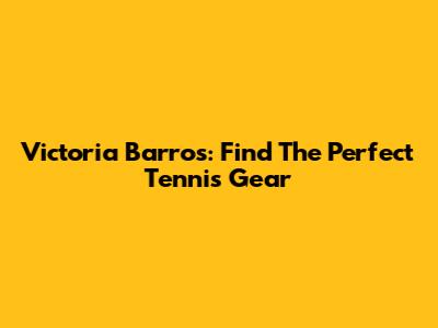 Victoria Barros: Find The Perfect Tennis Gear