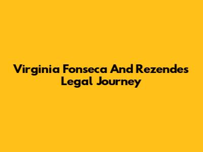 Virginia Fonseca And Rezende's Legal Journey