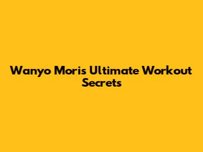 Wanyo Mori's Ultimate Workout Secrets
