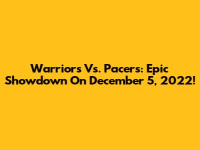 Warriors Vs. Pacers: Epic Showdown On December 5, 2022!