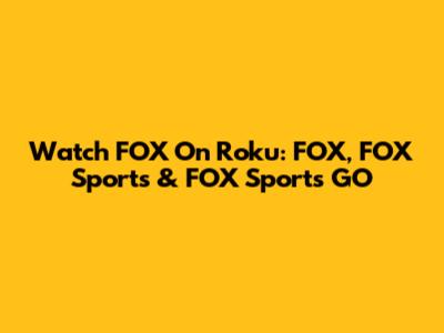 Watch FOX On Roku: FOX, FOX Sports & FOX Sports GO