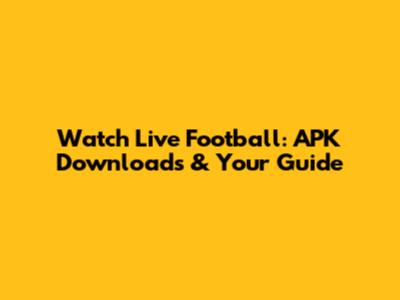 Watch Live Football: APK Downloads & Your Guide