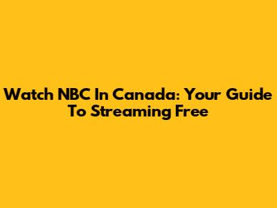 Watch NBC In Canada: Your Guide To Streaming Free