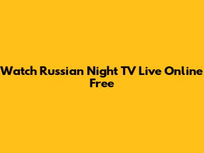 Watch Russian Night TV Live Online Free
