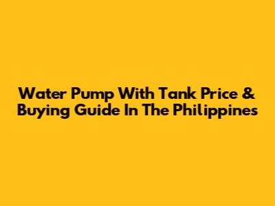 Water Pump With Tank Price & Buying Guide In The Philippines