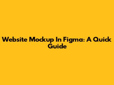 Website Mockup In Figma: A Quick Guide