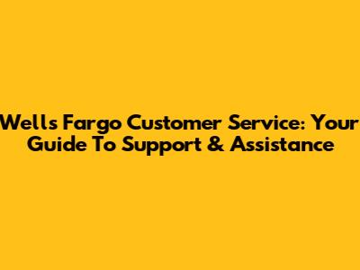 Wells Fargo Customer Service: Your Guide To Support & Assistance