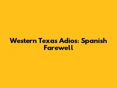 Western Texas Adios: Spanish Farewell