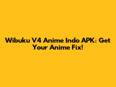 Wibuku V4 Anime Indo APK: Get Your Anime Fix!