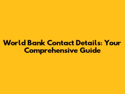 World Bank Contact Details: Your Comprehensive Guide