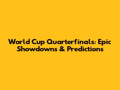 World Cup Quarterfinals: Epic Showdowns & Predictions