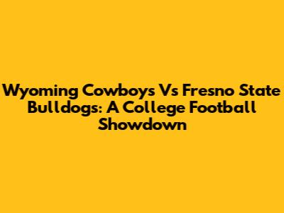 Wyoming Cowboys Vs Fresno State Bulldogs: A College Football Showdown