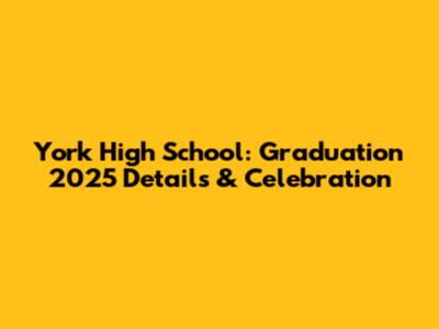 York High School: Graduation 2025 Details & Celebration