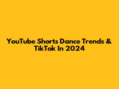 YouTube Shorts Dance Trends & TikTok In 2024