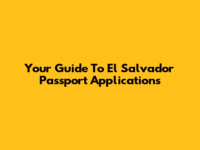 Your Guide To El Salvador Passport Applications