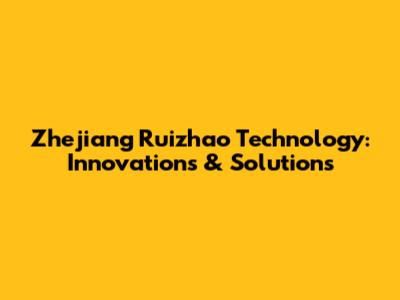 Zhejiang Ruizhao Technology: Innovations & Solutions