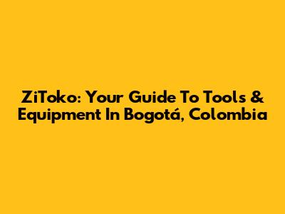 ZiToko: Your Guide To Tools & Equipment In Bogotá, Colombia