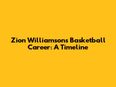 Zion Williamson's Basketball Career: A Timeline